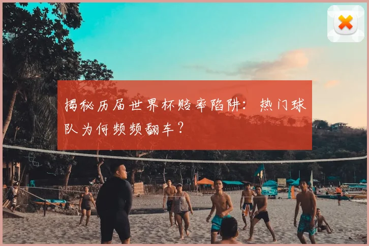 揭秘历届世界杯赔率陷阱:热门球队为何频频翻车?