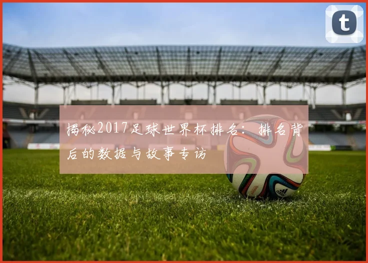 揭秘2017足球世界杯排名:排名背后的数据与故事专访