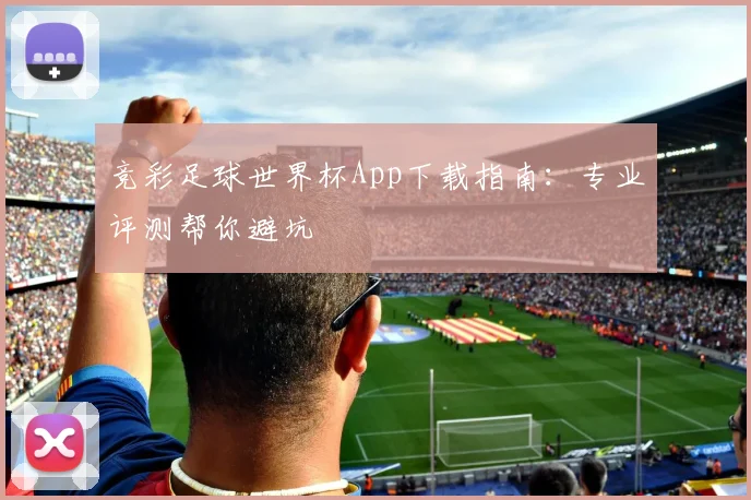 竞彩足球世界杯App下载指南：专业评测帮你避坑