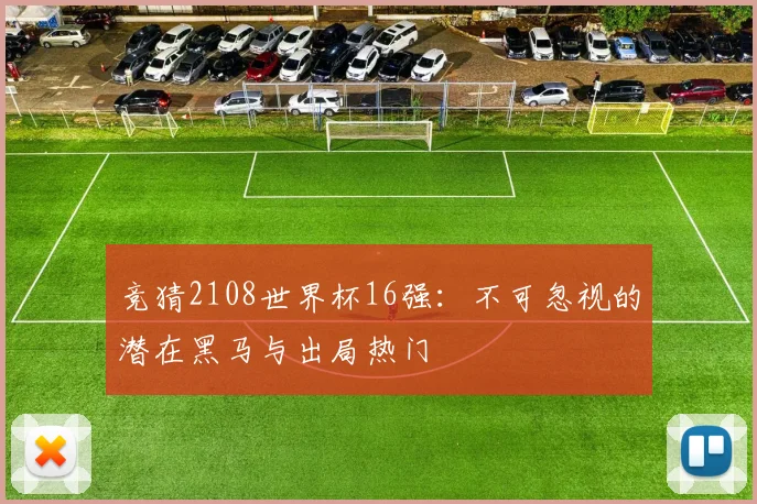 竞猜2108世界杯16强：不可忽视的潜在黑马与出局热门