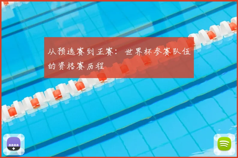 从预选赛到正赛:世界杯参赛队伍的资格赛历程