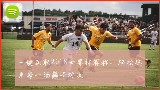 一键获取2018世界杯赛程，轻松观看每一场巅峰对决