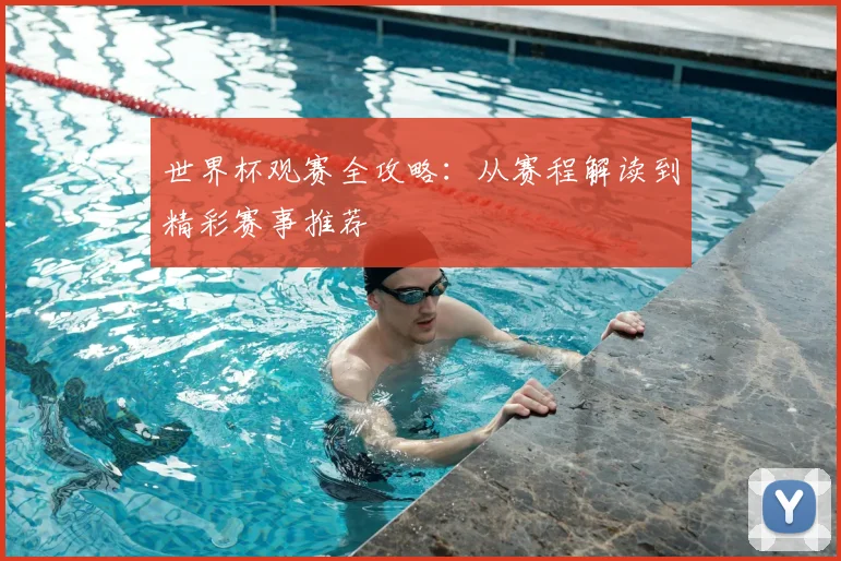 世界杯观赛全攻略:从赛程解读到精彩赛事推荐