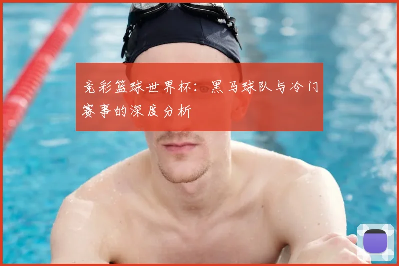 竞彩篮球世界杯：黑马球队与冷门赛事的深度分析