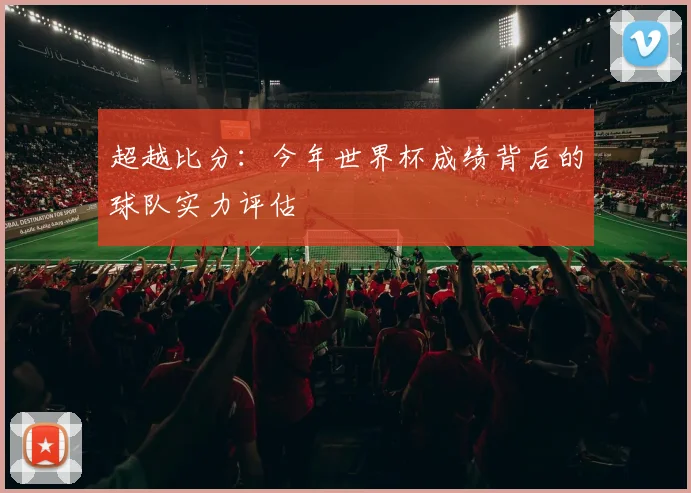 超越比分:今年世界杯成绩背后的球队实力评估