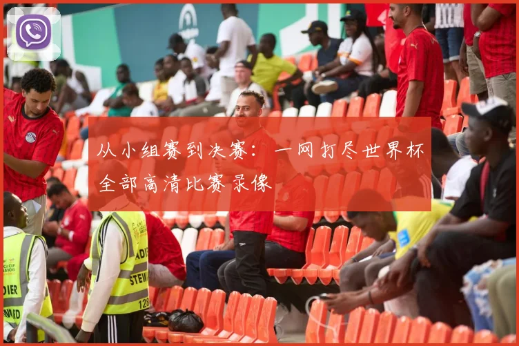 从小组赛到决赛:一网打尽世界杯全部高清比赛录像