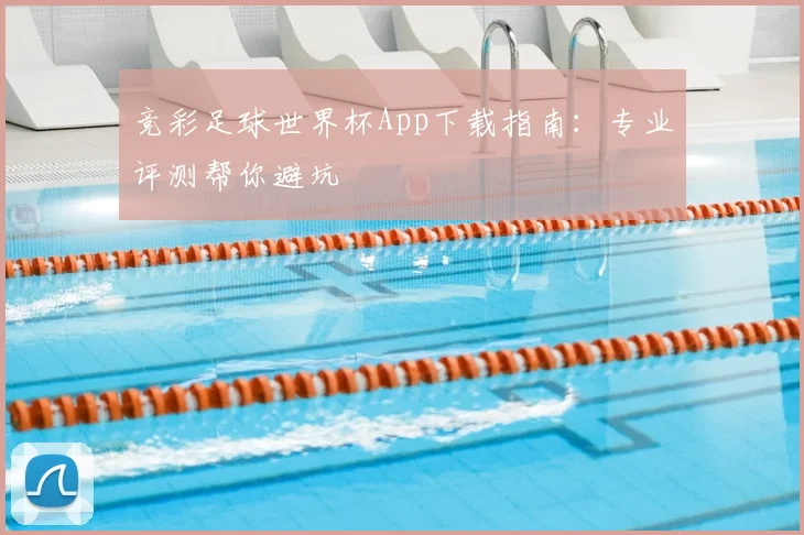 竞彩足球世界杯App下载指南：专业评测帮你避坑