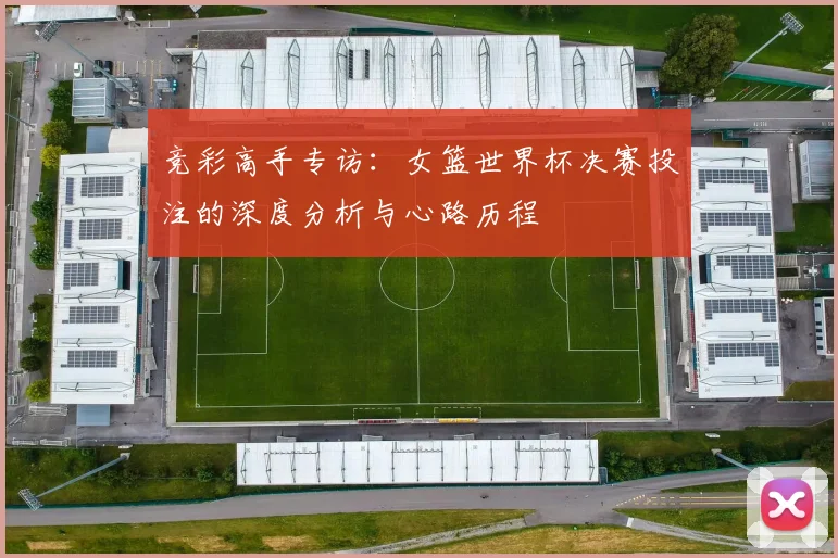 竞彩高手专访：女篮世界杯决赛投注的深度分析与心路历程