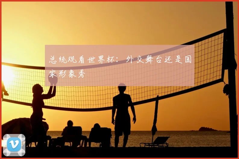 总统观看世界杯：外交舞台还是国家形象秀