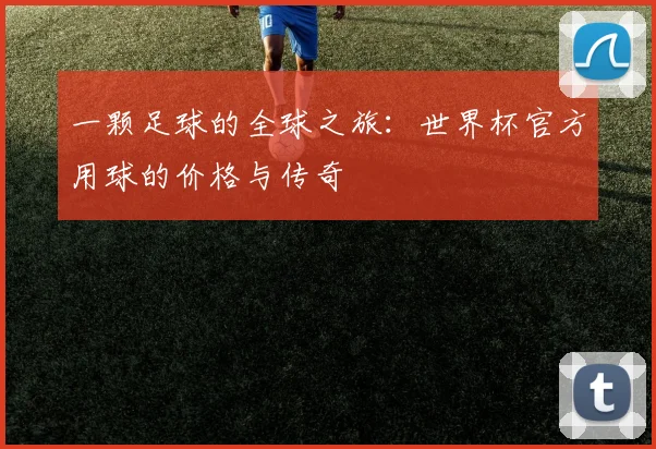 一颗足球的全球之旅：世界杯官方用球的价格与传奇