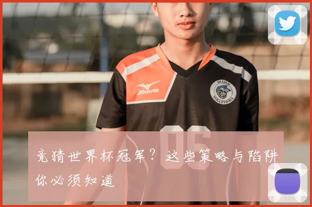 竞猜世界杯冠军？这些策略与陷阱你必须知道
