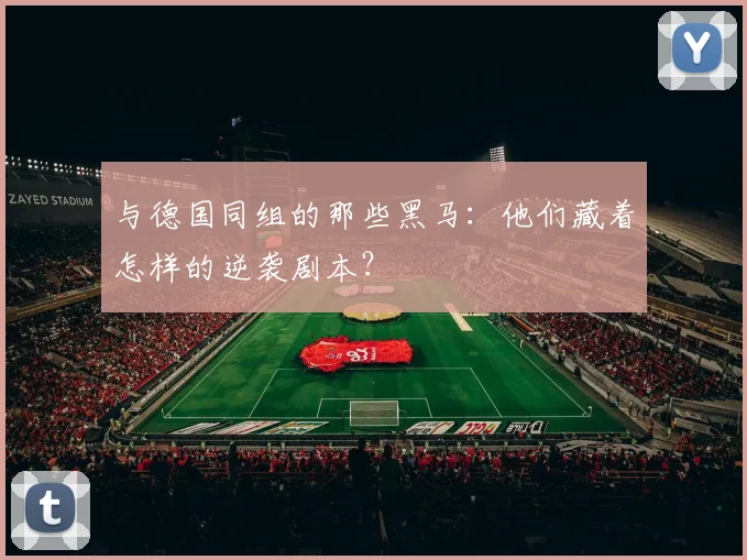与德国同组的那些黑马:他们藏着怎样的逆袭剧本?