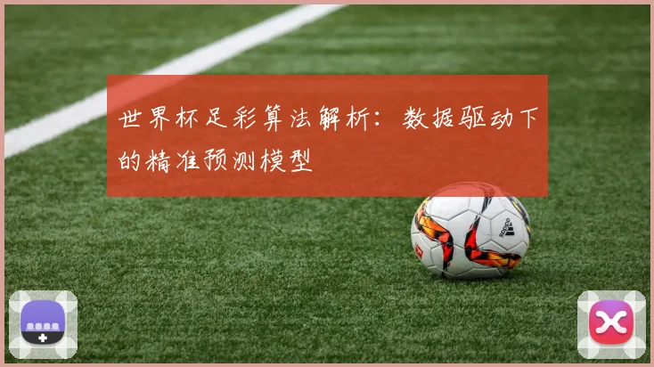 世界杯足彩算法解析:数据驱动下的精准预测模型