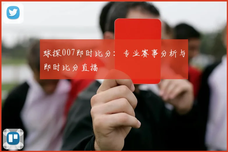 球探007即时比分：专业赛事分析与即时比分直播