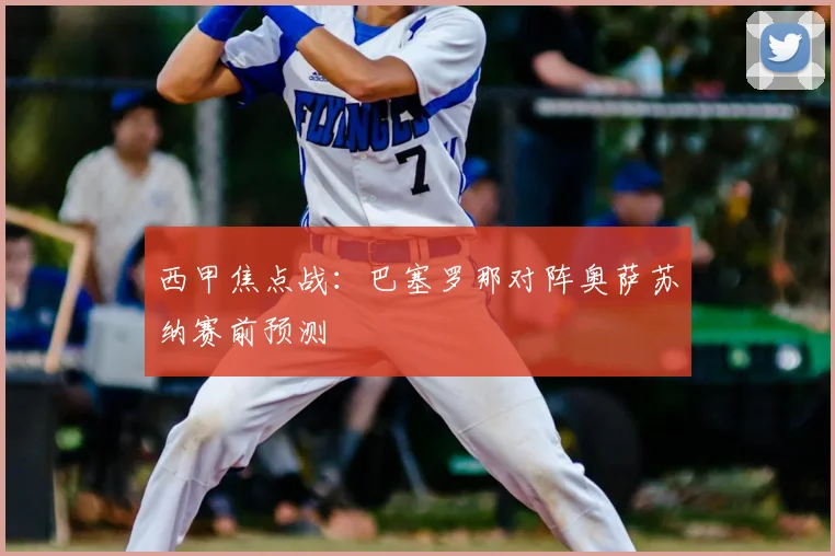 西甲焦点战：巴塞罗那对阵奥萨苏纳赛前预测