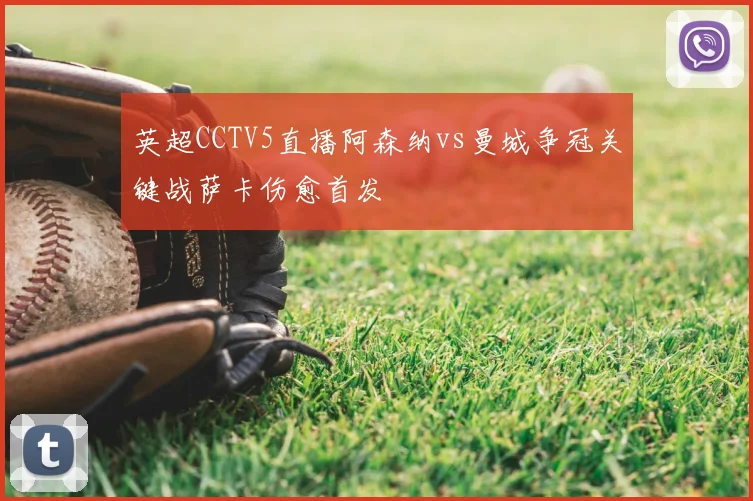 英超CCTV5直播阿森纳vs曼城争冠关键战萨卡伤愈首发