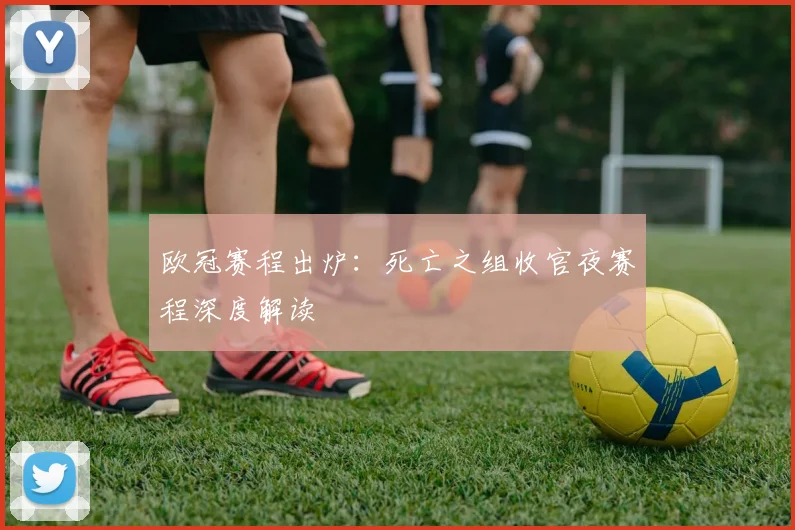 欧冠赛程出炉：死亡之组收官夜赛程深度解读