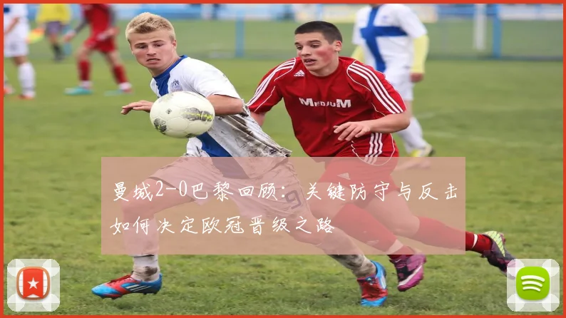 曼城2-0巴黎回顾：关键防守与反击如何决定欧冠晋级之路