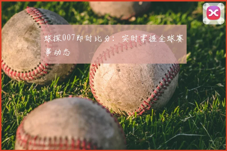 球探007即时比分：实时掌握全球赛事动态