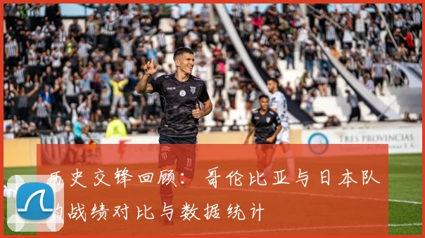 历史交锋回顾：哥伦比亚与日本队的战绩对比与数据统计