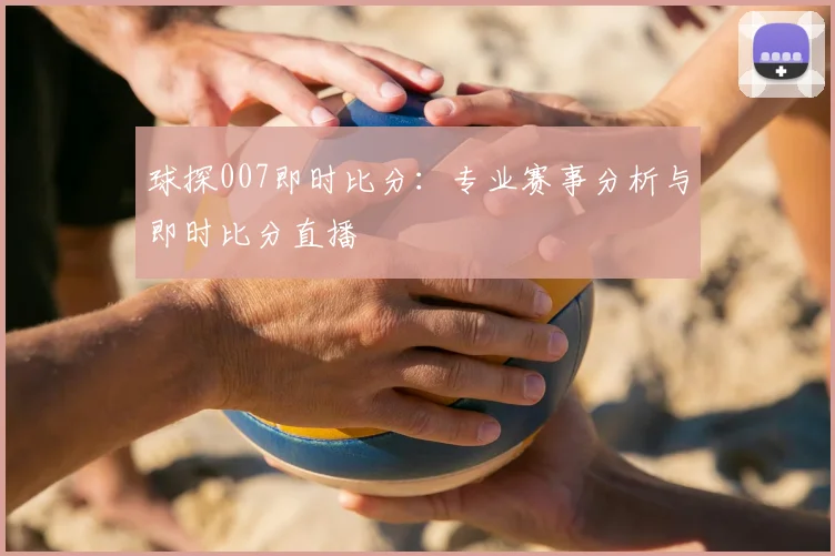 球探007即时比分：专业赛事分析与即时比分直播
