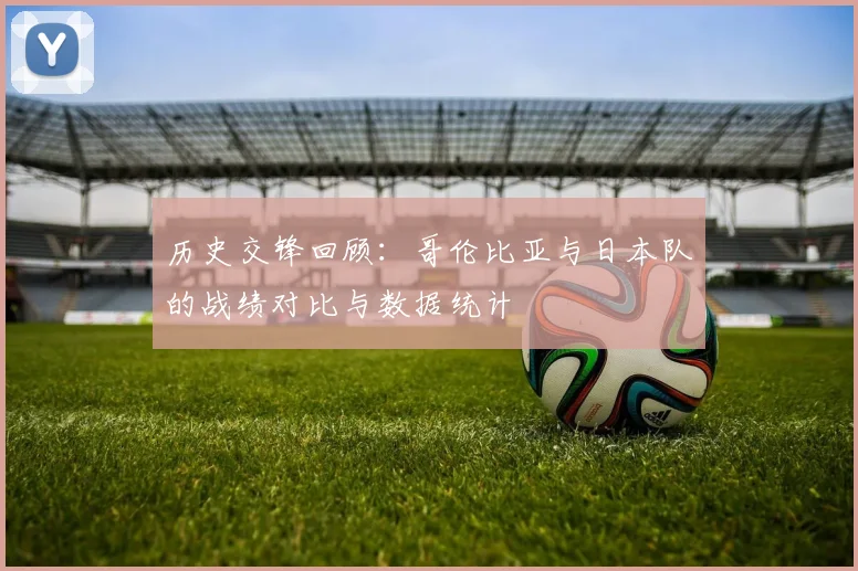 历史交锋回顾:哥伦比亚与日本队的战绩对比与数据统计
