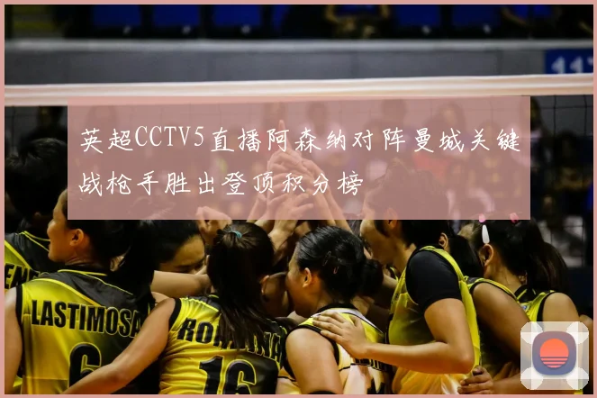 英超CCTV5直播阿森纳对阵曼城关键战枪手胜出登顶积分榜